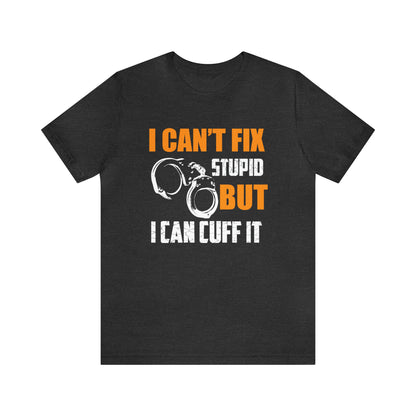 I can't fix stupid but I can cuff it T-Shirt