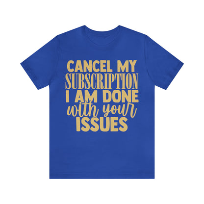 Cancel My Subscription I am Done with Your Issues T-Shirt