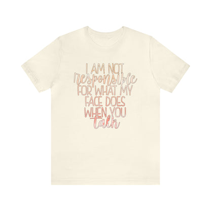 I Am Not Responsible For What My Face Does When You Talk T-Shirt