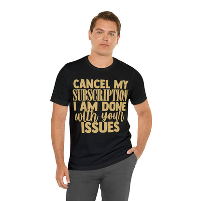 Cancel My Subscription I am Done with Your Issues T-Shirt