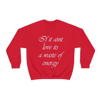 If It Ain't Love Its A Waste Of Energy Crewneck Sweatshirt