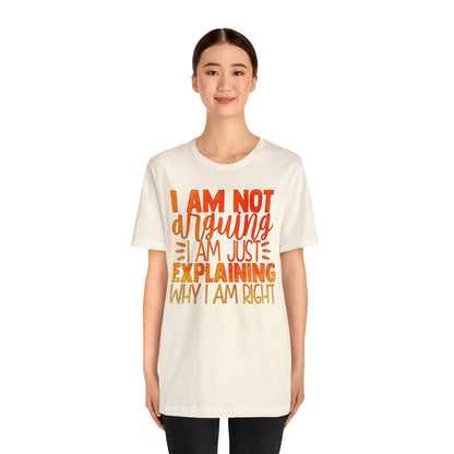 I Am Not Arguing I Am Just Explaining Why I Am Right T-Shirt