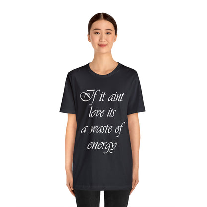 If It Ain't Love Its A Waste Of Energy T-Shirt