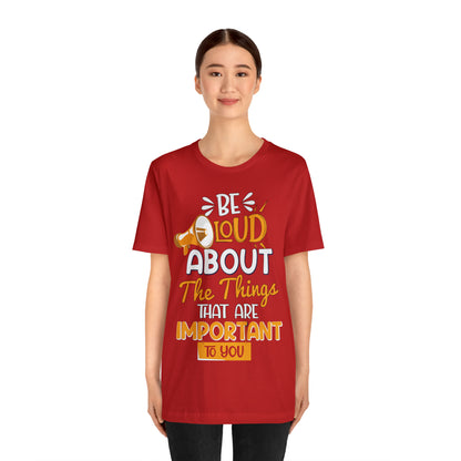 Be Loud About the Things That are Important to You T-Shirt