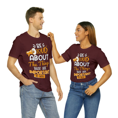 Be Loud About the Things That are Important to You T-Shirt