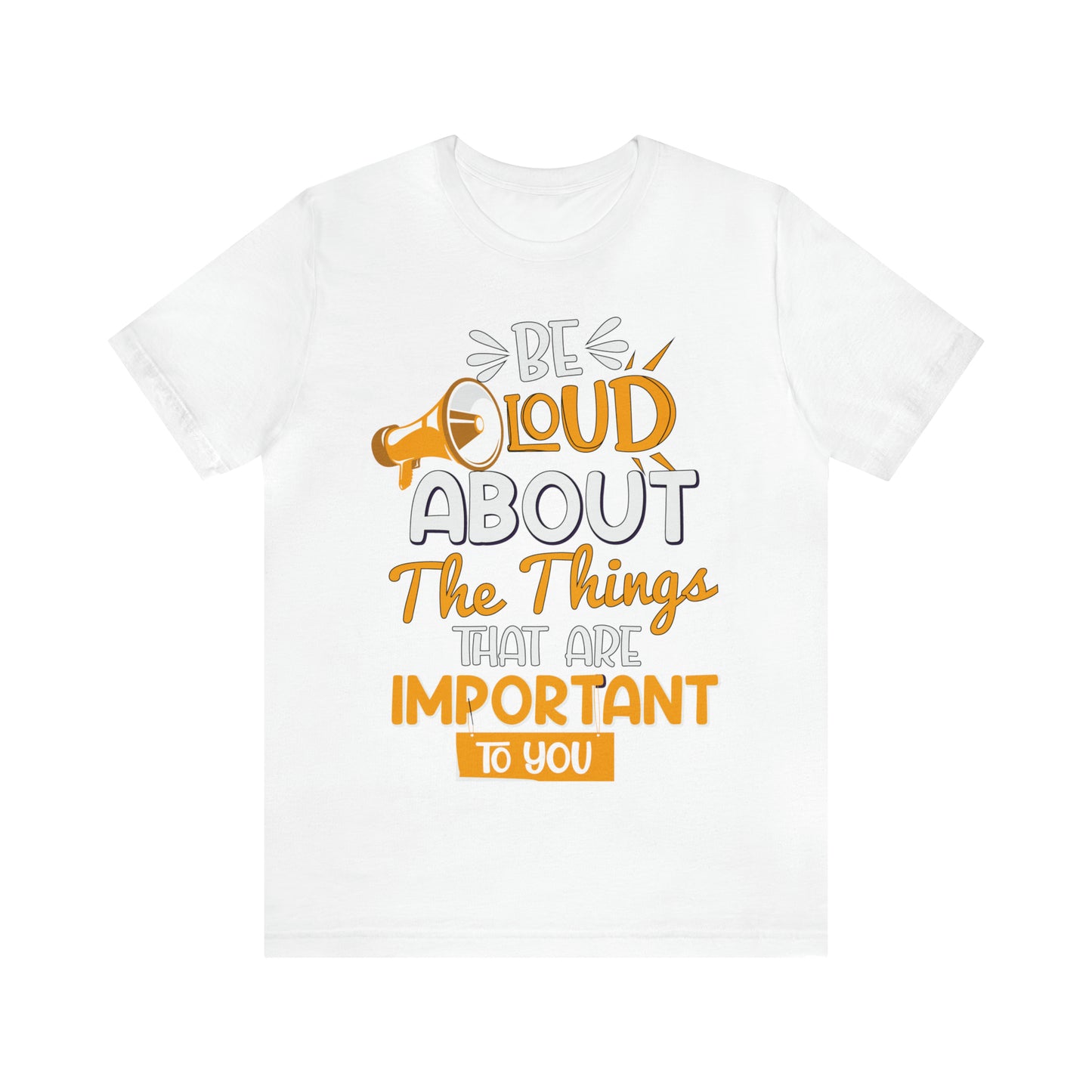 Be Loud About the Things That are Important to You T-Shirt