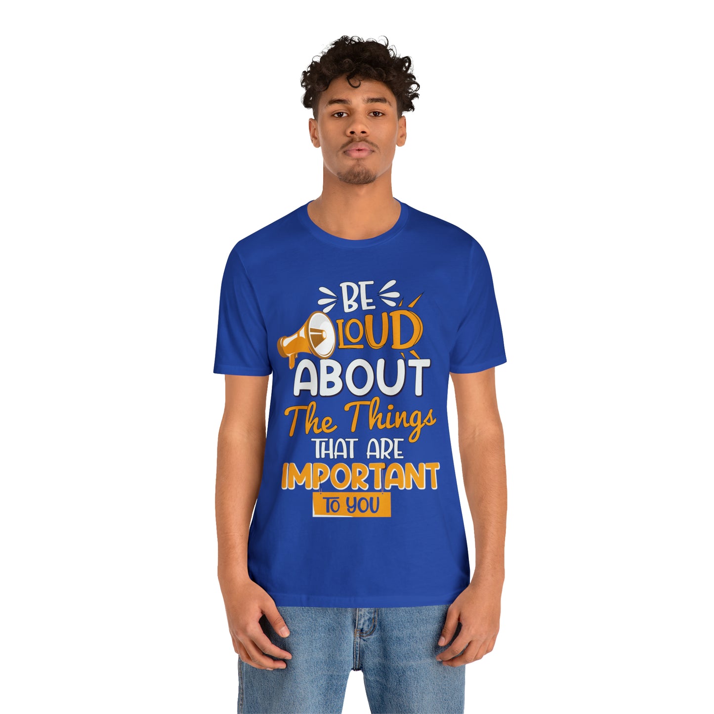 Be Loud About the Things That are Important to You T-Shirt