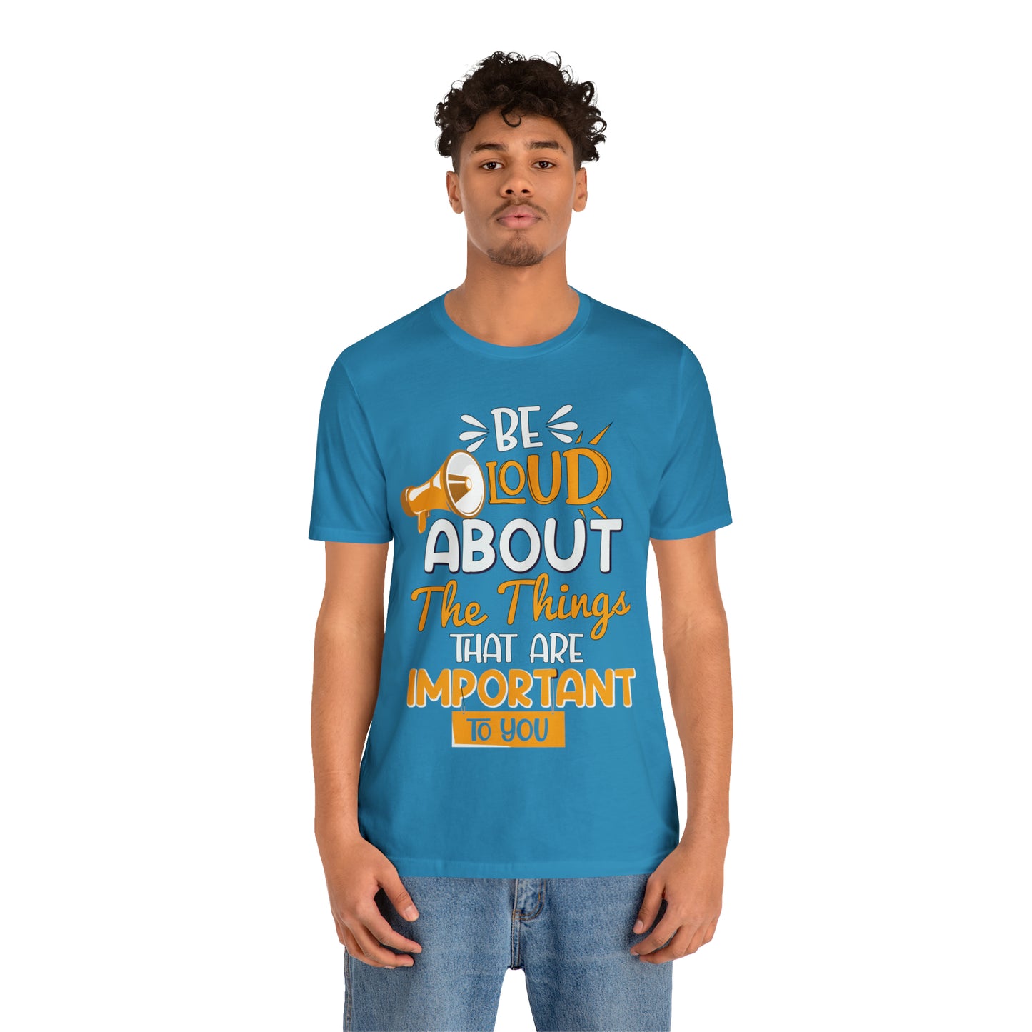 Be Loud About the Things That are Important to You T-Shirt