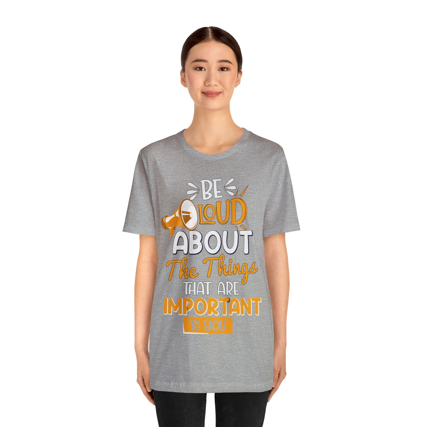 Be Loud About the Things That are Important to You T-Shirt