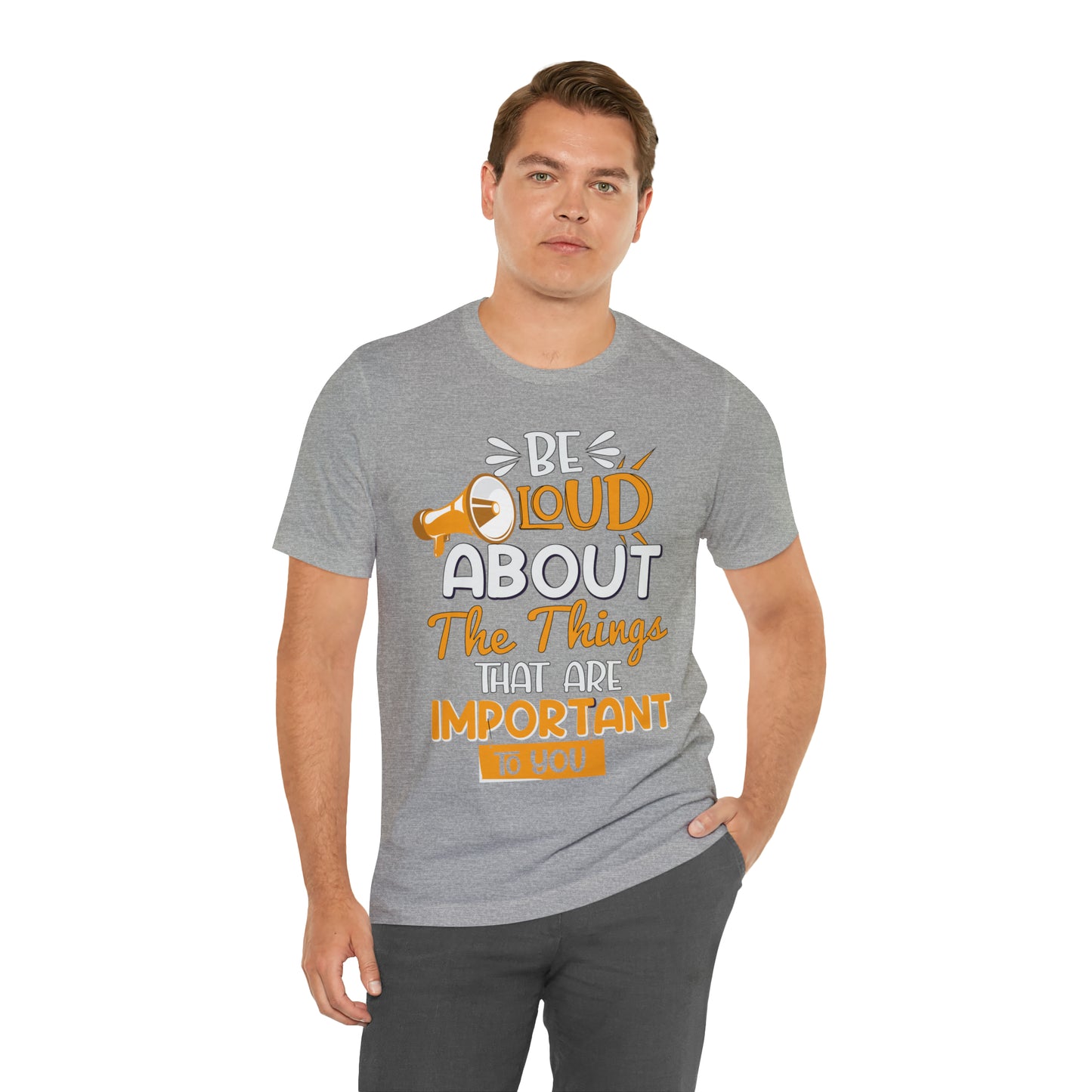 Be Loud About the Things That are Important to You T-Shirt