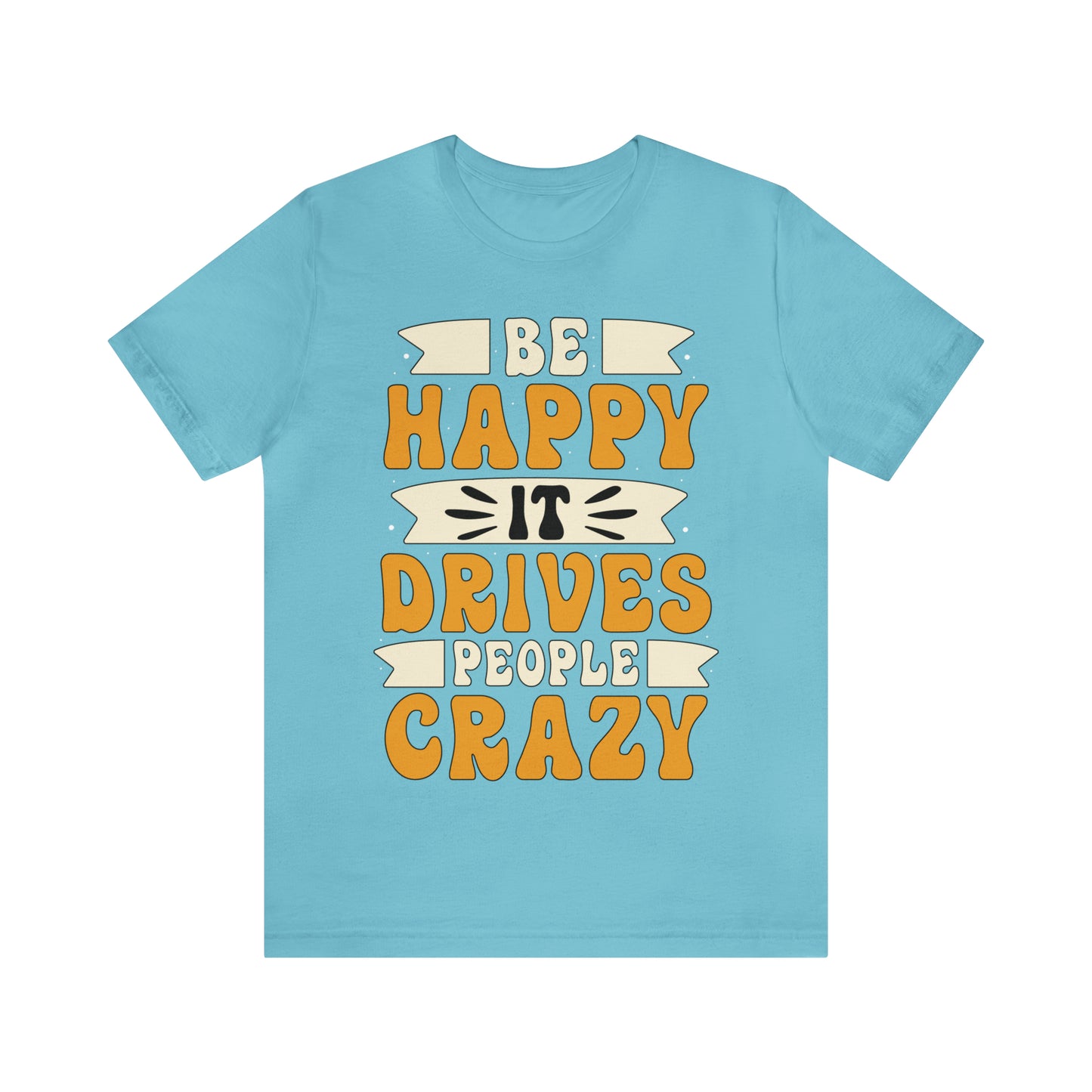 Be Happy it Drives People Crazy T-Shirt