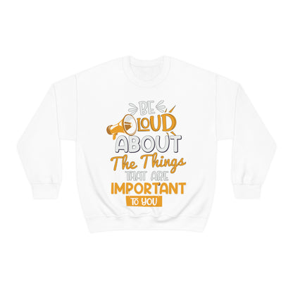 Be Loud About the Things That are Important to You Crewneck Sweatshirt