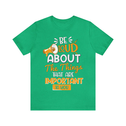 Be Loud About the Things That are Important to You T-Shirt