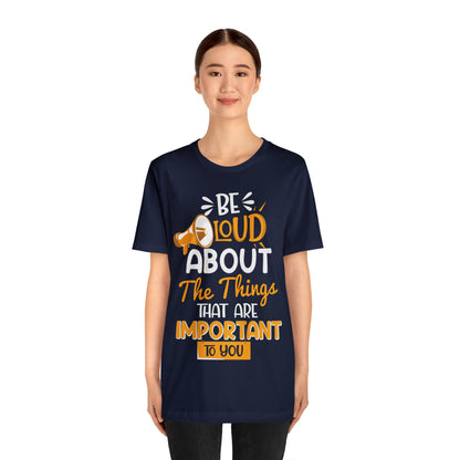 Be Loud About the Things That are Important to You T-Shirt