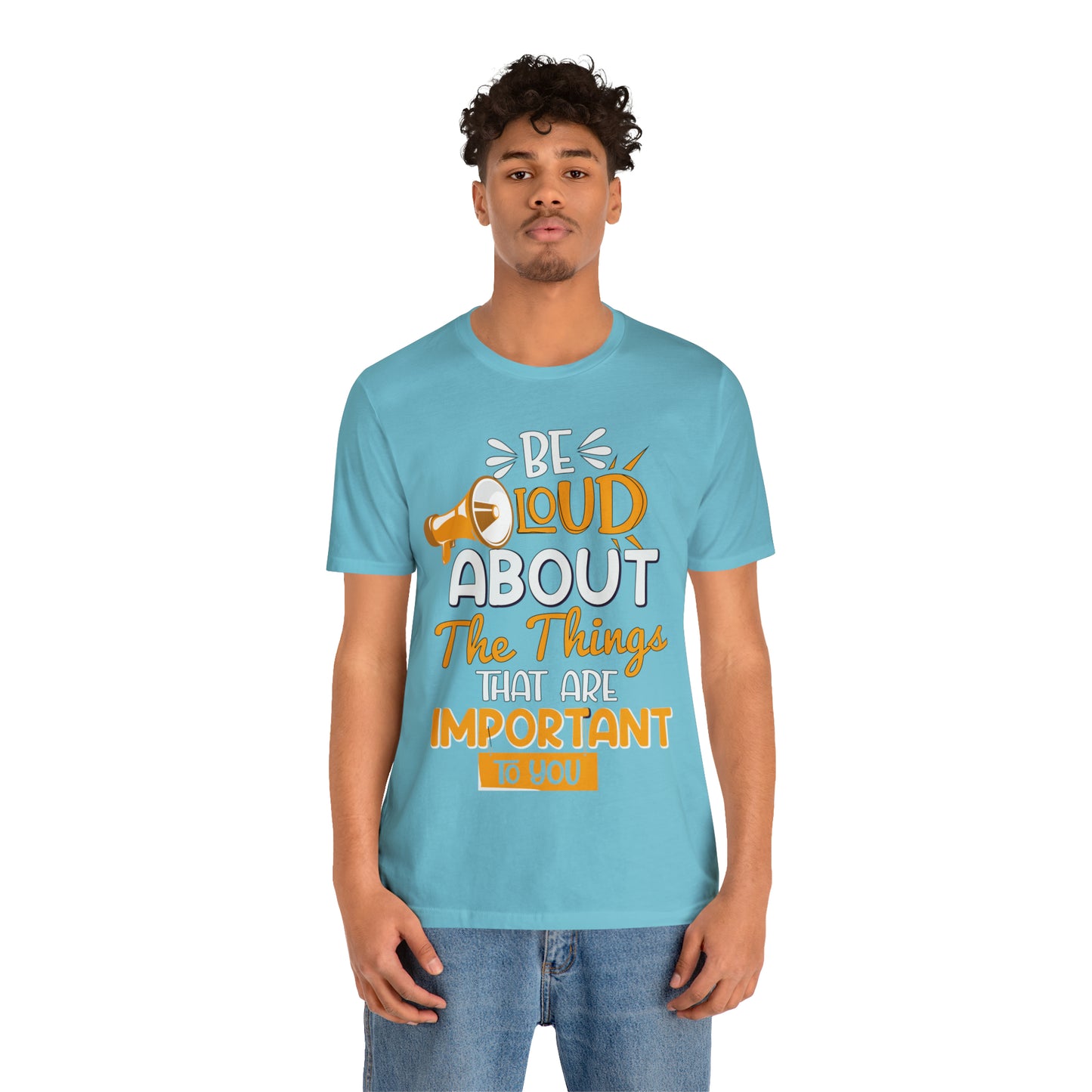 Be Loud About the Things That are Important to You T-Shirt