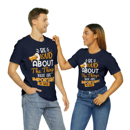 Be Loud About the Things That are Important to You T-Shirt