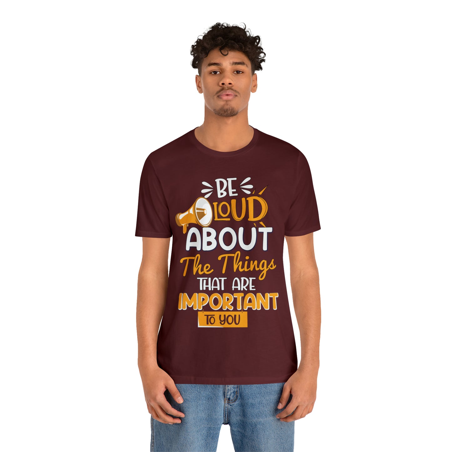 Be Loud About the Things That are Important to You T-Shirt