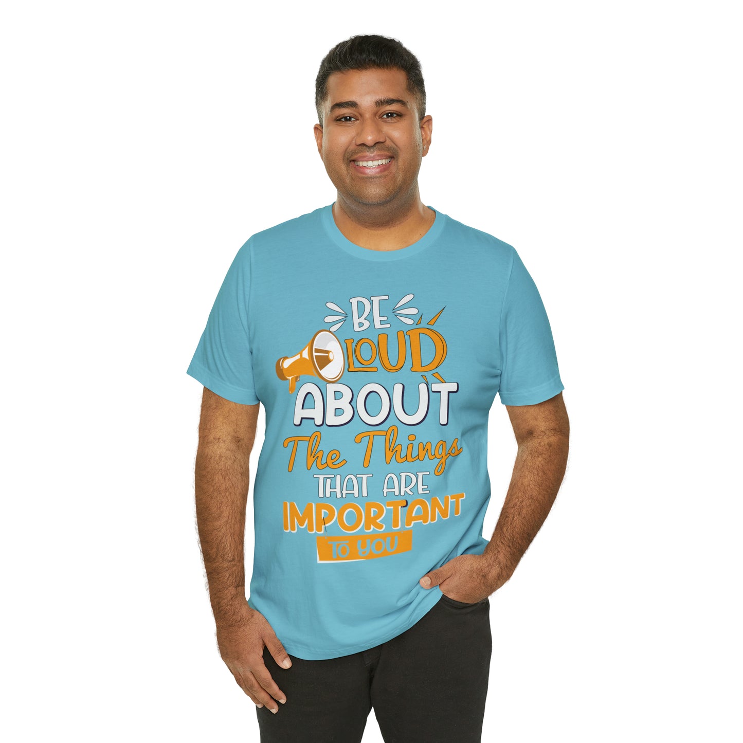 Be Loud About the Things That are Important to You T-Shirt