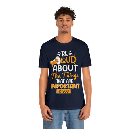 Be Loud About the Things That are Important to You T-Shirt