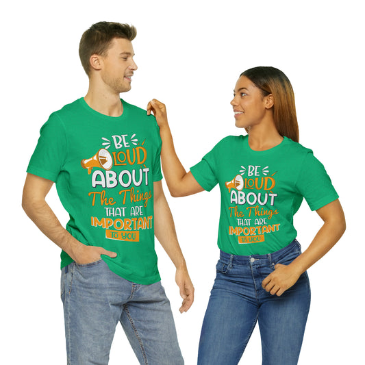 Be Loud About the Things That are Important to You T-Shirt