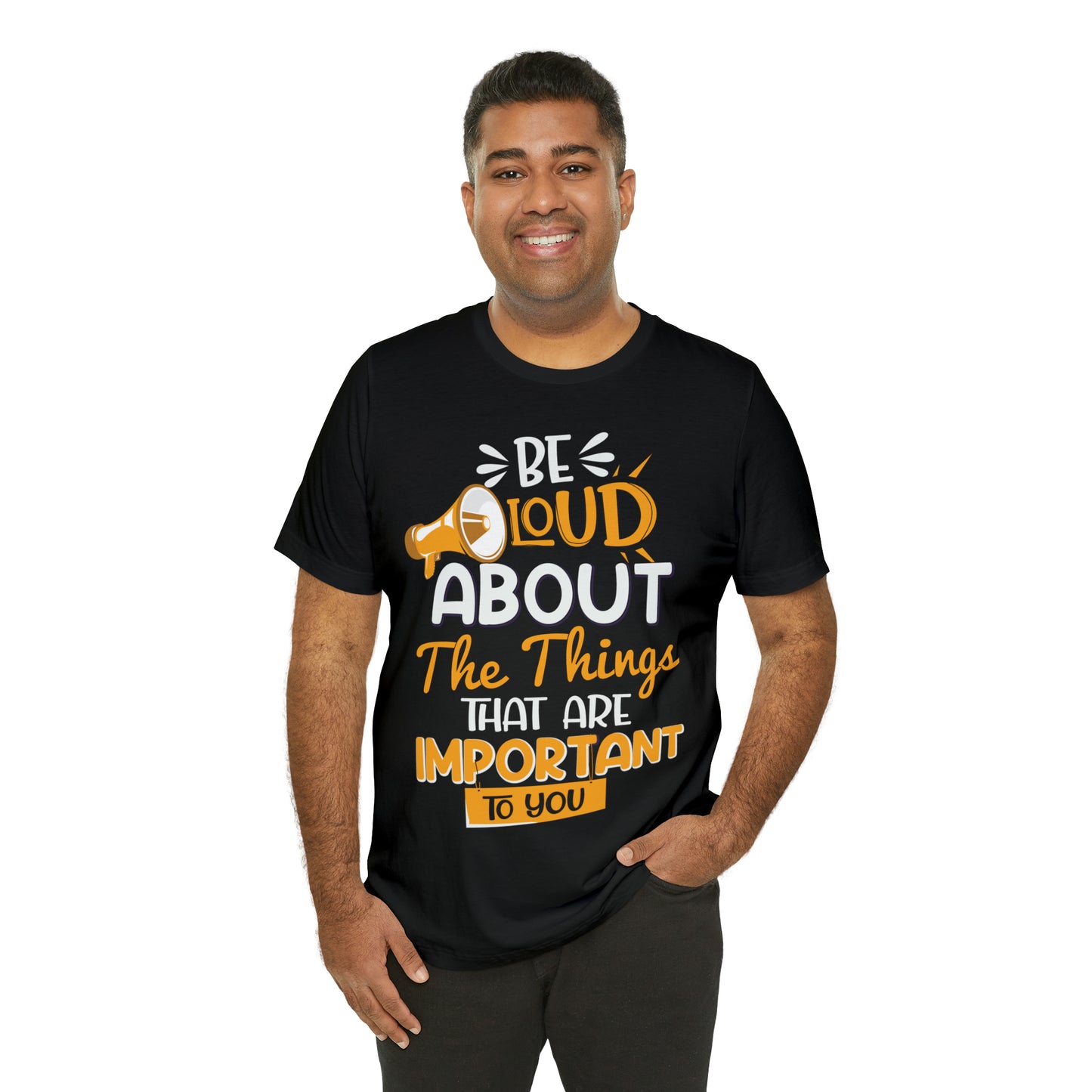 Be Loud About the Things That are Important to You T-Shirt