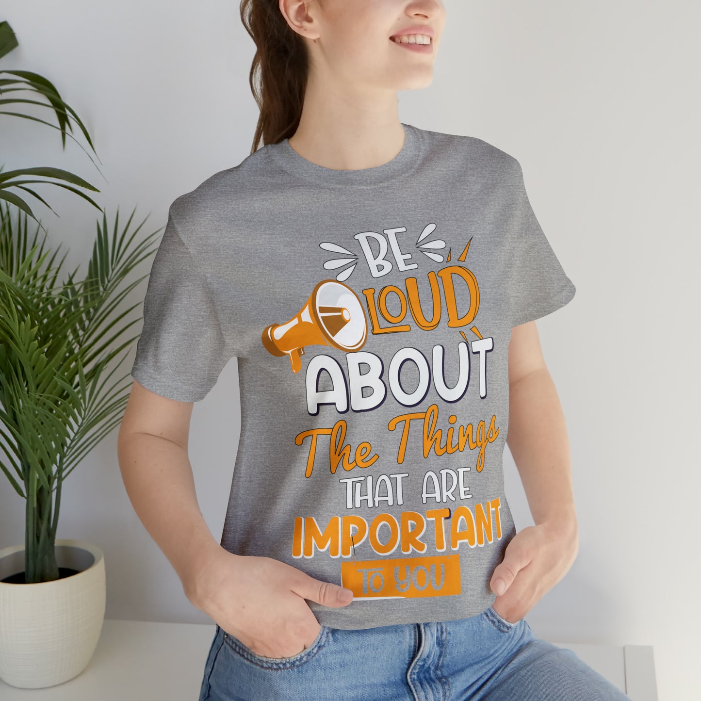 Be Loud About the Things That are Important to You T-Shirt