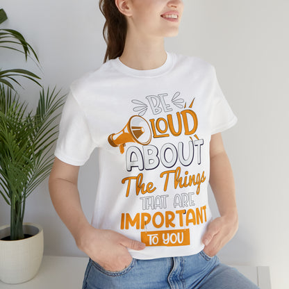 Be Loud About the Things That are Important to You T-Shirt