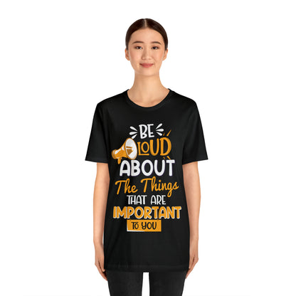 Be Loud About the Things That are Important to You T-Shirt