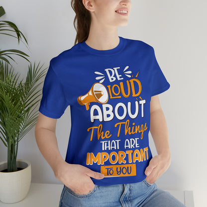 Be Loud About the Things That are Important to You T-Shirt