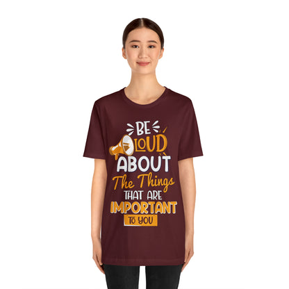 Be Loud About the Things That are Important to You T-Shirt