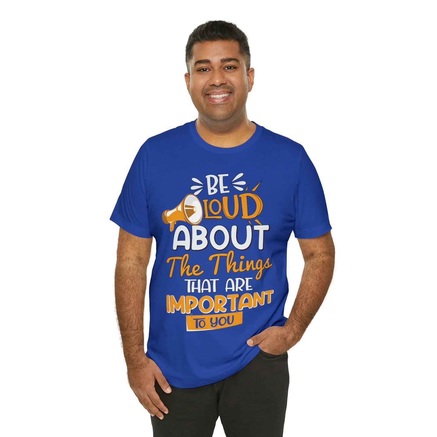 Be Loud About the Things That are Important to You T-Shirt