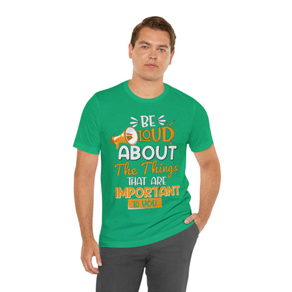 Be Loud About the Things That are Important to You T-Shirt