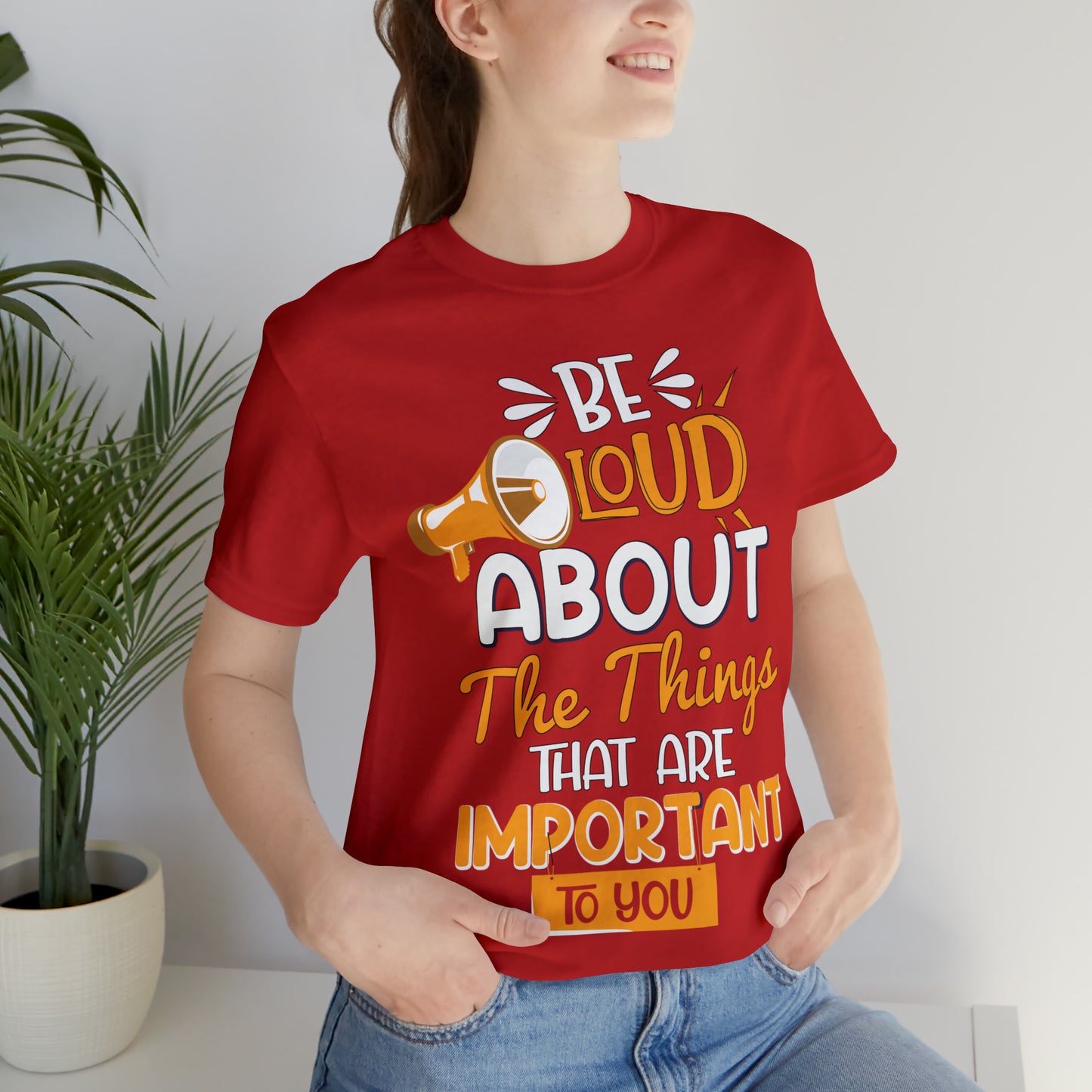 Be Loud About the Things That are Important to You T-Shirt