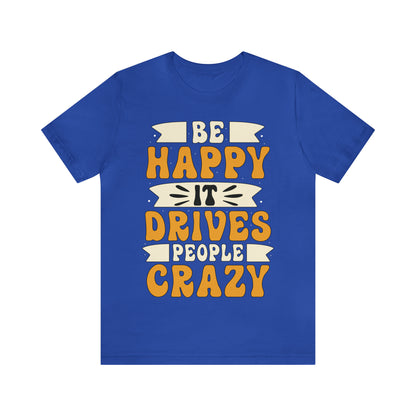 Be Happy it Drives People Crazy T-Shirt