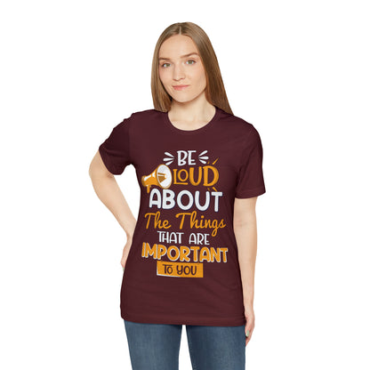 Be Loud About the Things That are Important to You T-Shirt