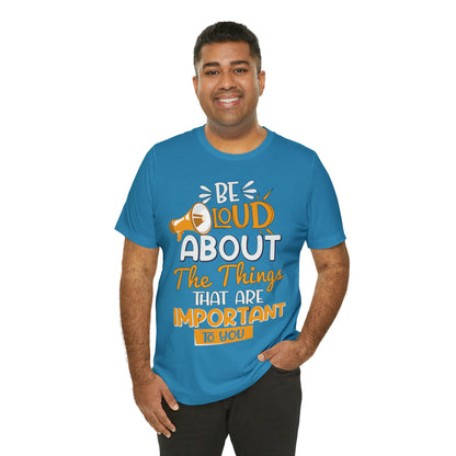 Be Loud About the Things That are Important to You T-Shirt