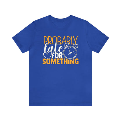 Probably Late for Something T-Shirt