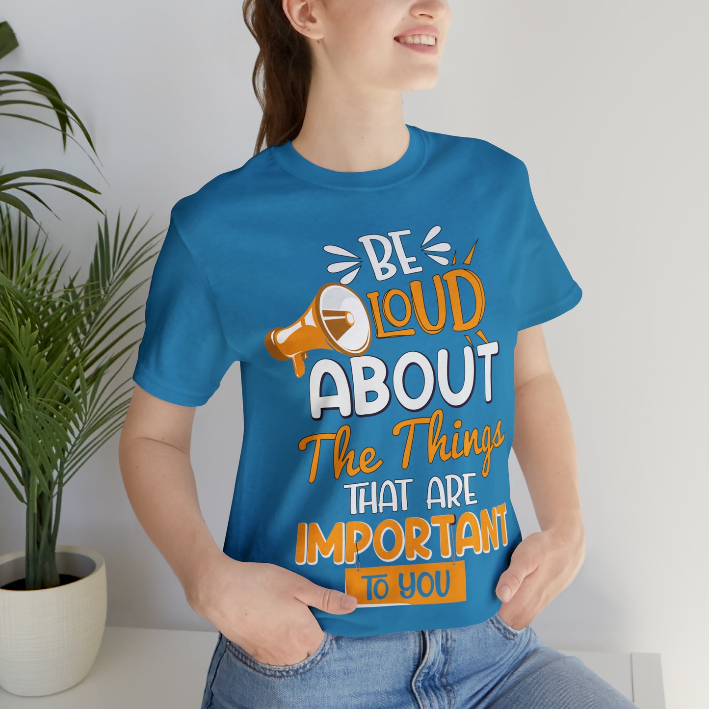 Be Loud About the Things That are Important to You T-Shirt