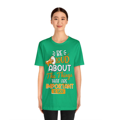 Be Loud About the Things That are Important to You T-Shirt