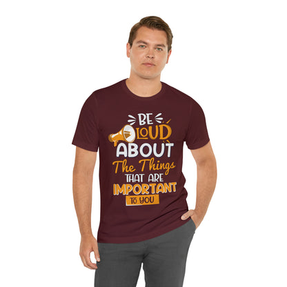 Be Loud About the Things That are Important to You T-Shirt