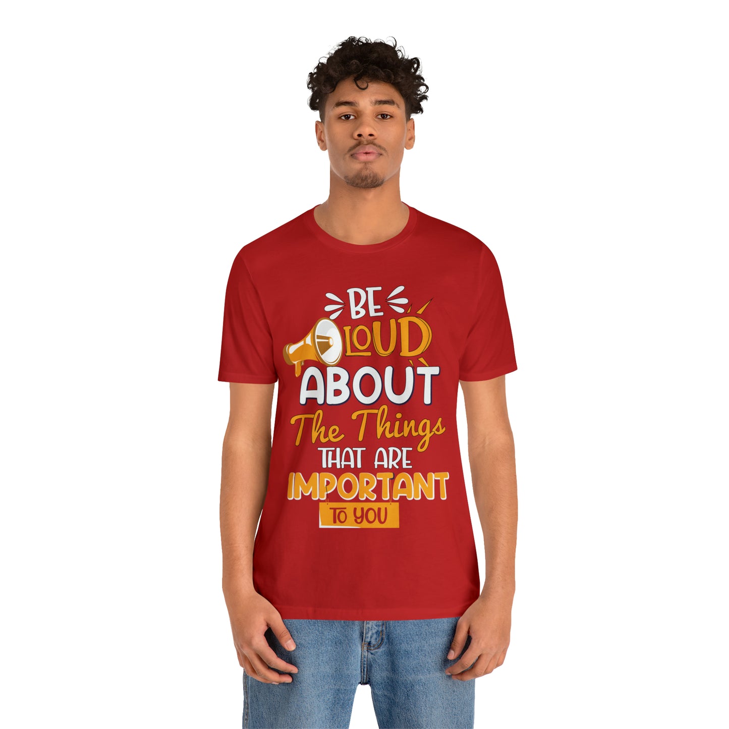 Be Loud About the Things That are Important to You T-Shirt