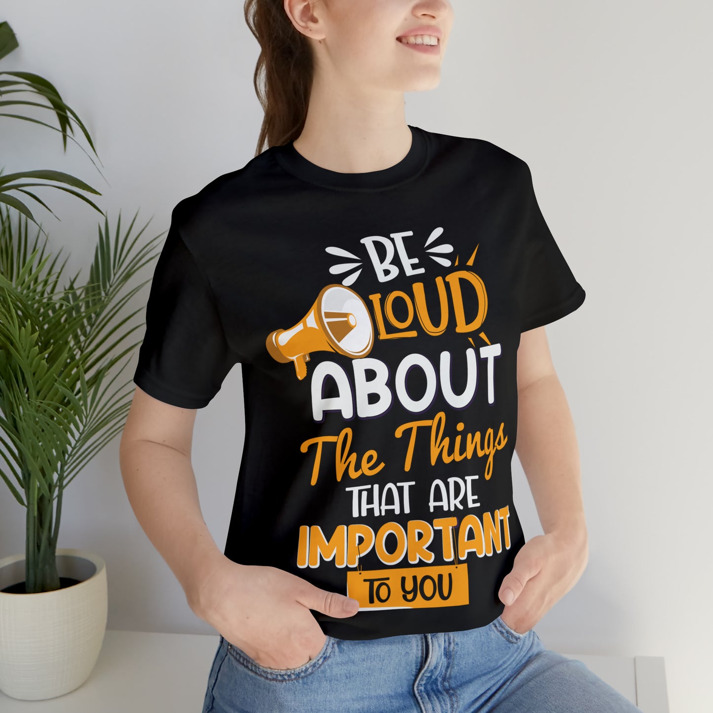 Be Loud About the Things That are Important to You T-Shirt