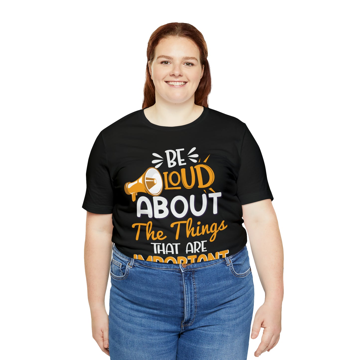 Be Loud About the Things That are Important to You T-Shirt