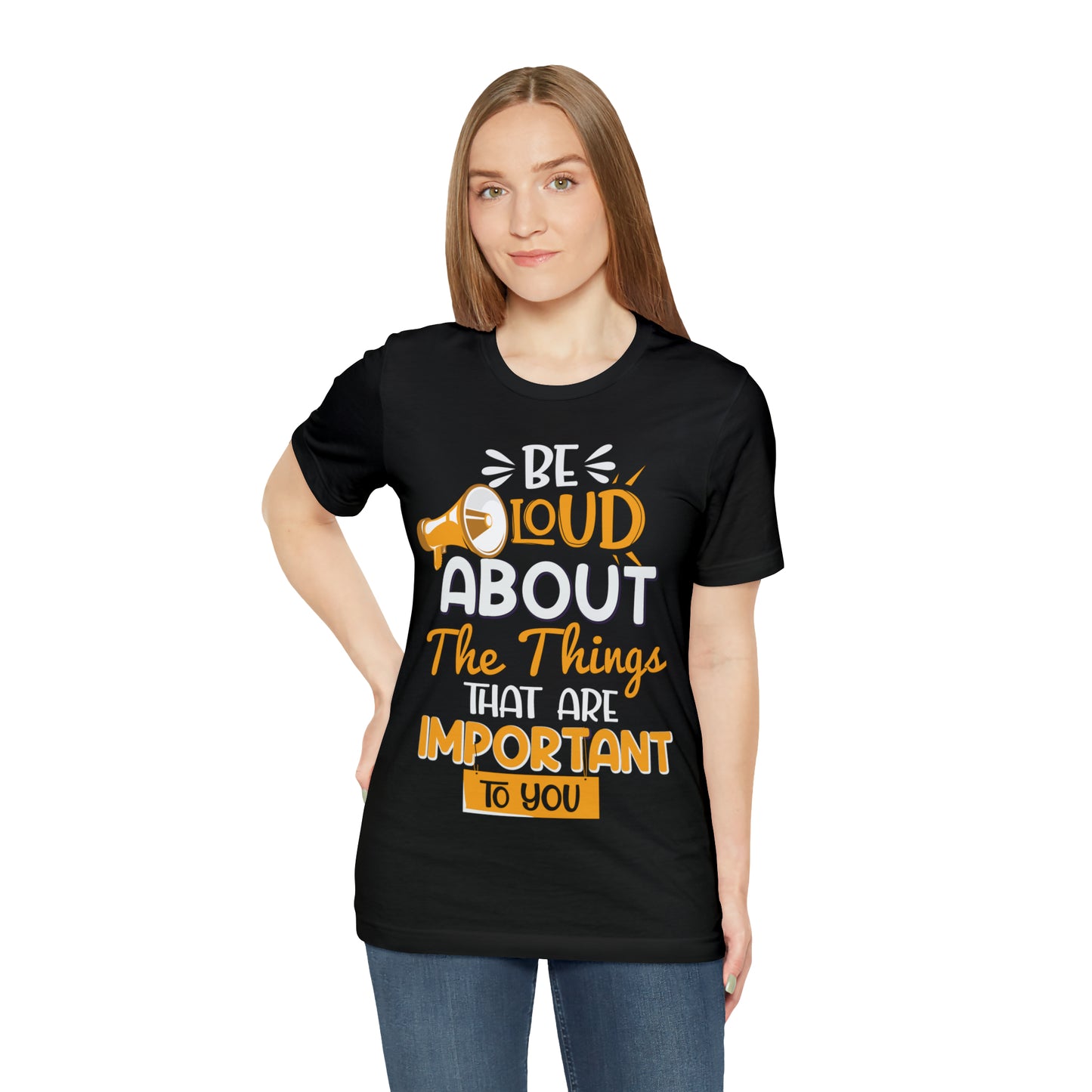 Be Loud About the Things That are Important to You T-Shirt